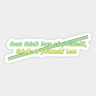 Don't Think Less of Yourself, Think of Yourself Less Sticker